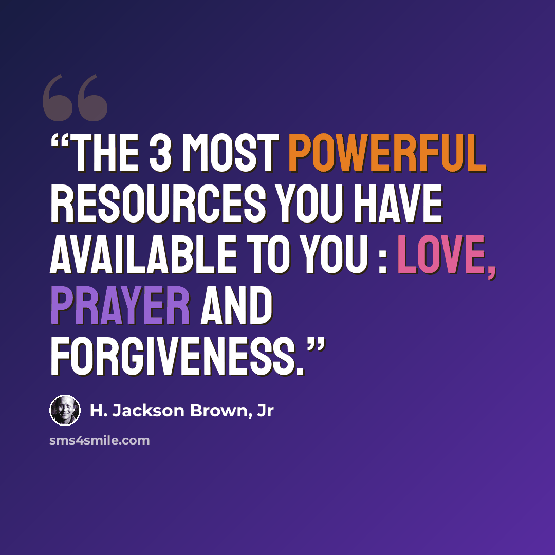 “The 3 most powerful resources you have available to you : love, prayer and forgiveness.” quote by H. Jackson Brown, Jr