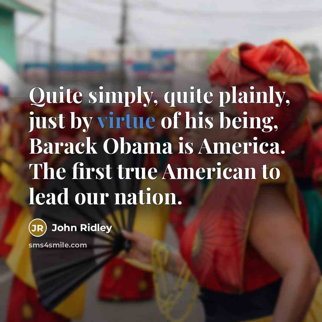 “Quite simply, quite plainly, just by virtue of his being, Barack Obama is America. The first true American to lead our nation.” quote by John Ridley