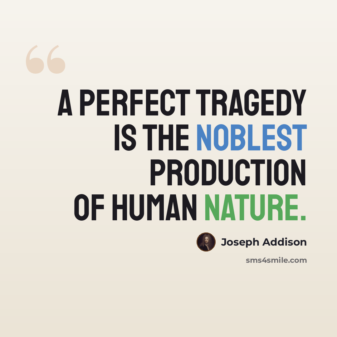 “A perfect tragedy is the noblest production of human nature.” quote by Joseph Addison