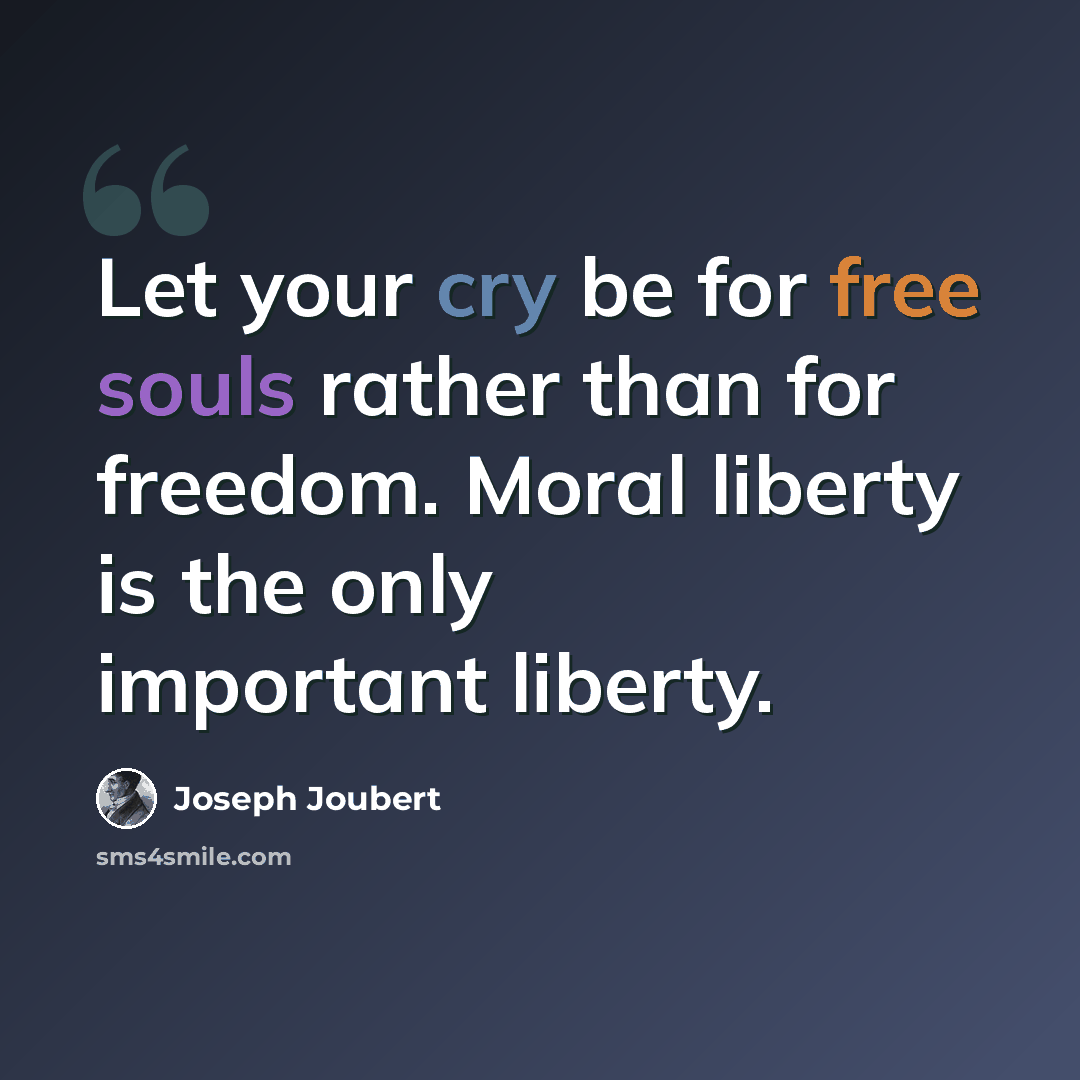 “Let your cry be for free souls rather than for freedom. Moral liberty is the only important liberty.” quote by Joseph Joubert