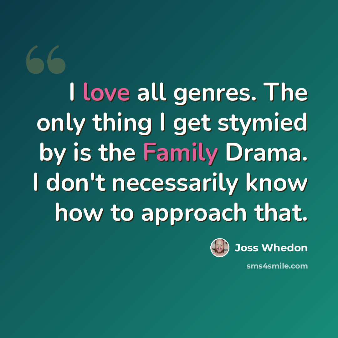“I love all genres. The only thing I get stymied by is the Family Drama. I don't necessarily know how to approach that.” quote by Joss Whedon