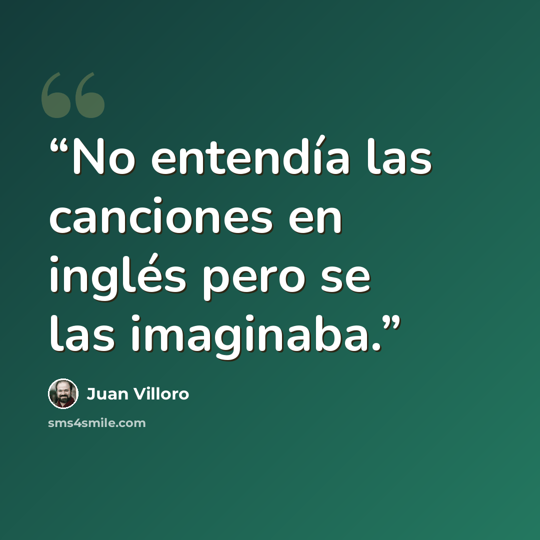 “No entendía las canciones en inglés pero se las imaginaba.” quote by Juan Villoro