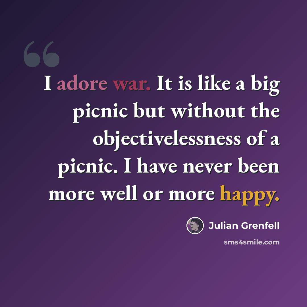“I adore war. It is like a big picnic but without the objectivelessness of a picnic. I have never been more well or more happy.” quote by Julian Grenfell