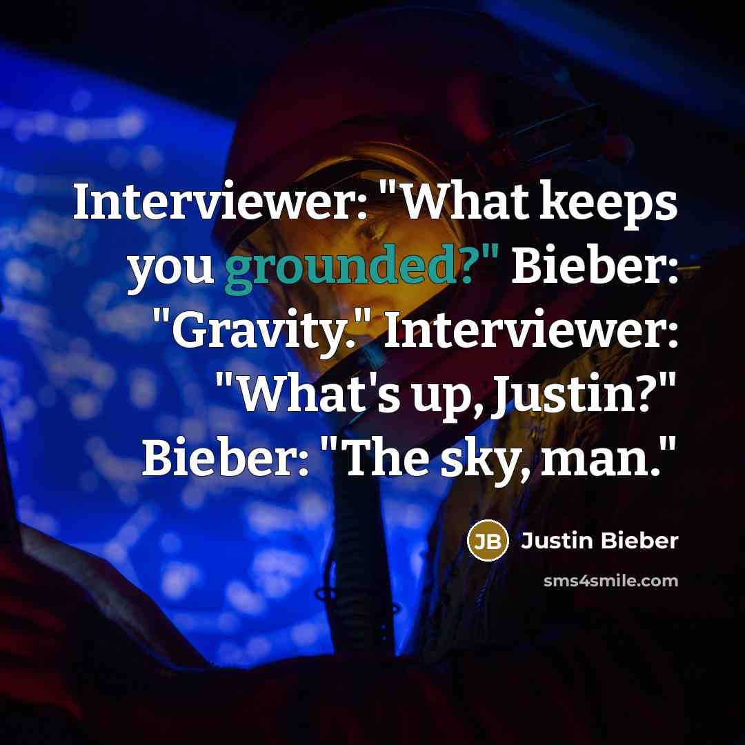 “Interviewer: "What keeps you grounded?" Bieber: "Gravity." Interviewer: "What's up, Justin?" Bieber: "The sky, man."” quote by Justin Bieber