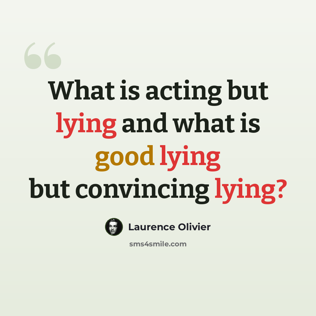 “What is acting but lying and what is good lying but convincing lying?” quote by Laurence Olivier