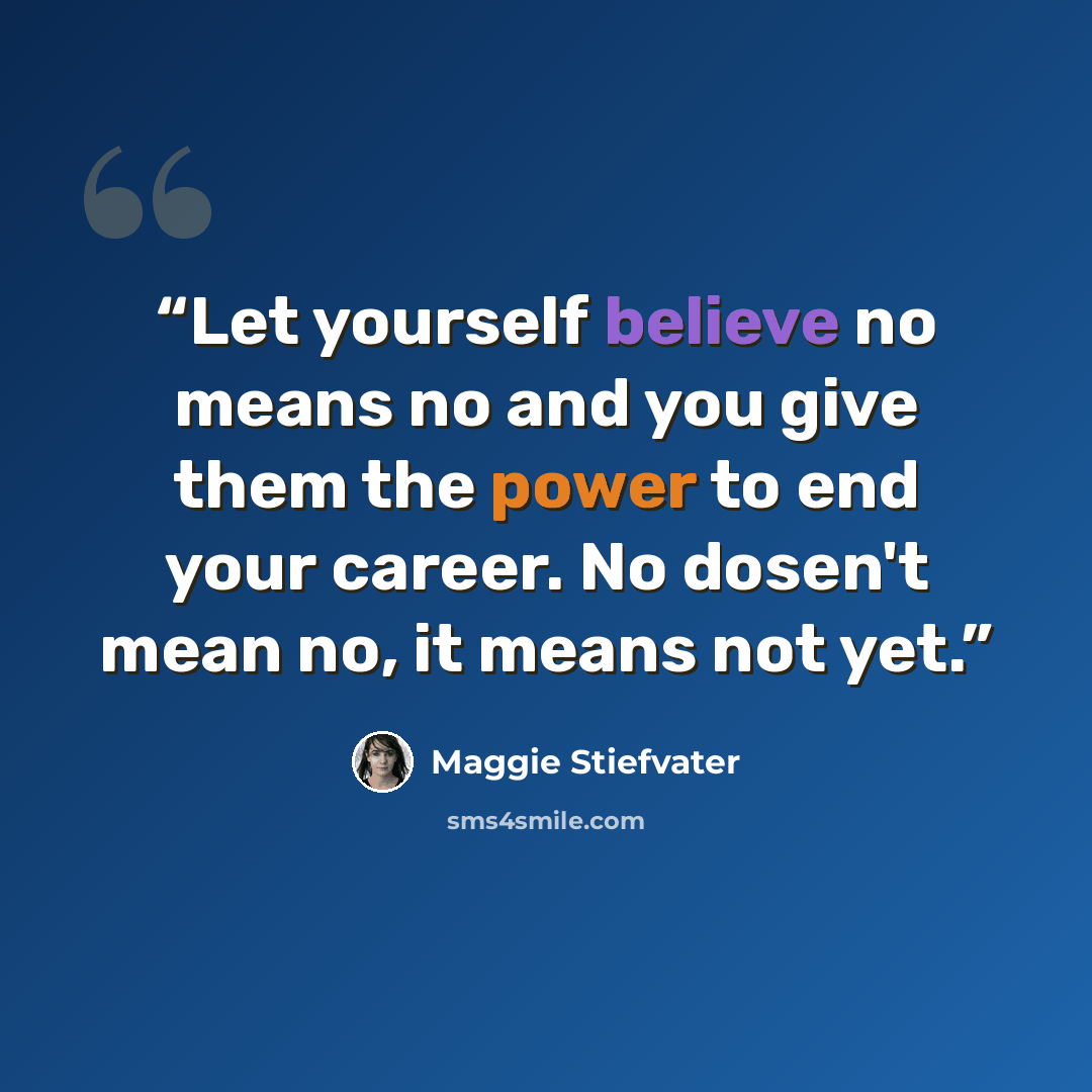 “Let yourself believe no means no and you give them the power to end your career. No dosen't mean no, it means not yet.” quote by Maggie Stiefvater