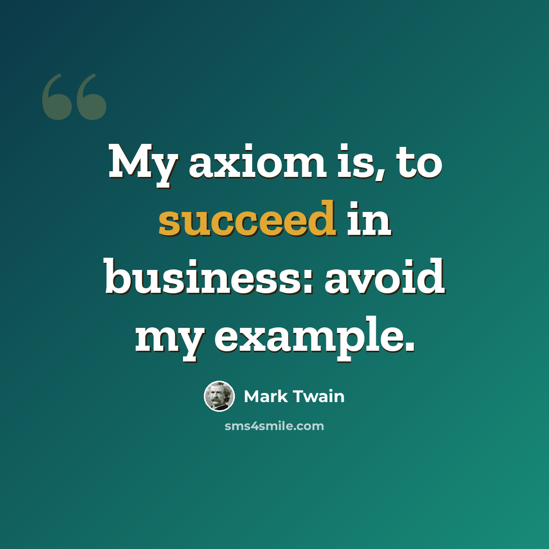 “My axiom is, to succeed in business: avoid my example.” quote by Mark Twain