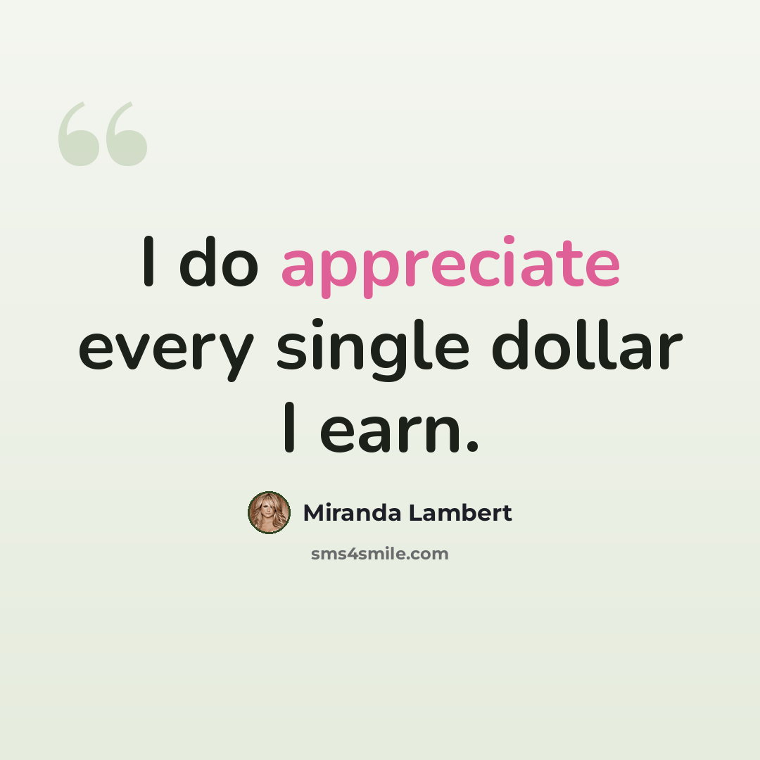 “I do appreciate every single dollar I earn.” quote by Miranda Lambert