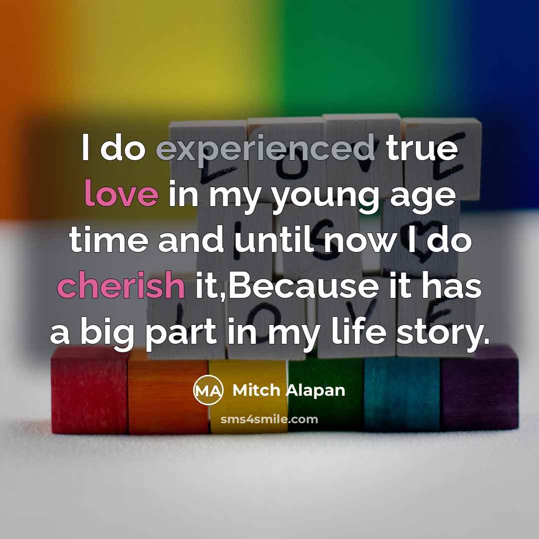 “I do experienced true love in my young age time and until now I do cherish it,Because it has a big part in my life story.” quote by Mitch Alapan