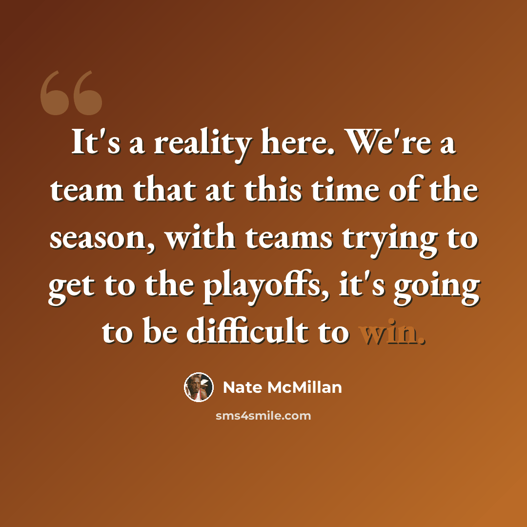 “It's a reality here. We're a team that at this time of the season, with teams trying to get to the playoffs, it's going to be difficult to win.” quote by Nate McMillan