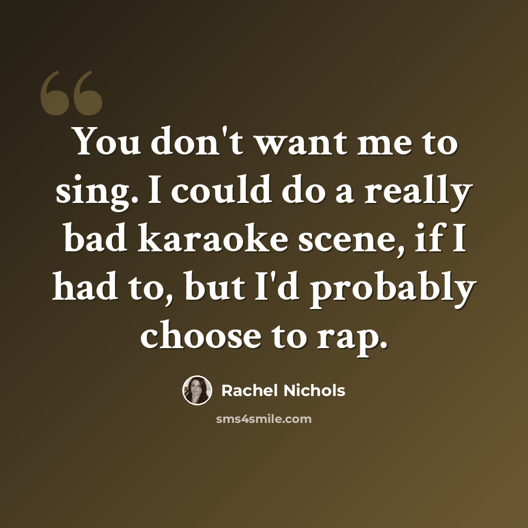 “You don't want me to sing. I could do a really bad karaoke scene, if I had to, but I'd probably choose to rap.” quote by Rachel Nichols