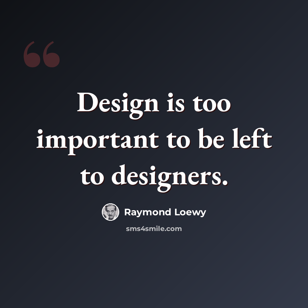 “Design is too important to be left to designers.” quote by Raymond Loewy
