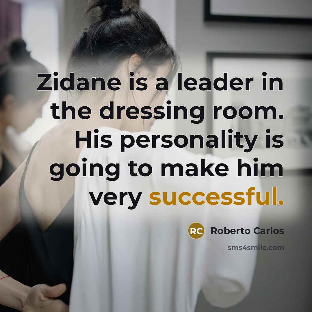 “Zidane is a leader in the dressing room. His personality is going to make him very successful.” quote by Roberto Carlos