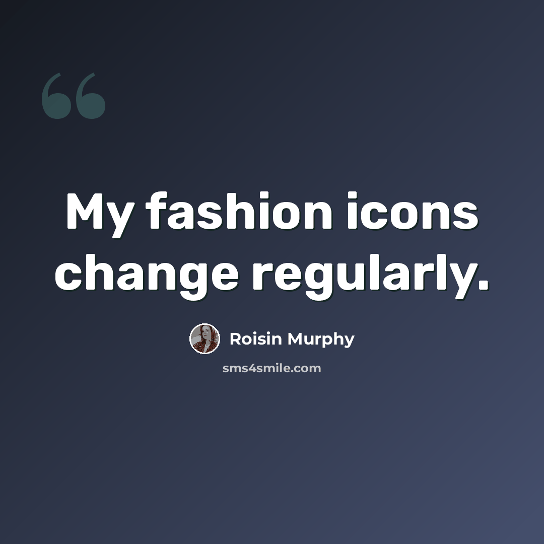 “My fashion icons change regularly.” quote by Roisin Murphy