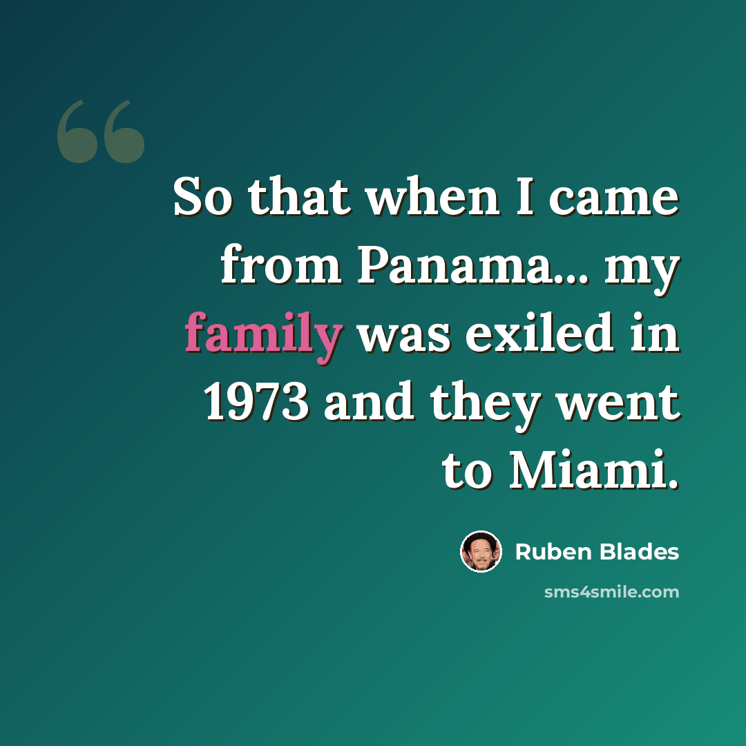 “So that when I came from Panama... my family was exiled in 1973 and they went to Miami.” quote by Ruben Blades