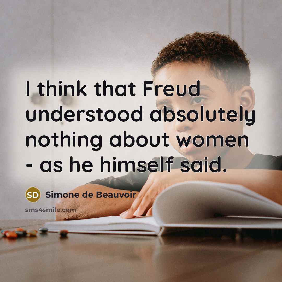 “I think that Freud understood absolutely nothing about women - as he himself said.” quote by Simone de Beauvoir