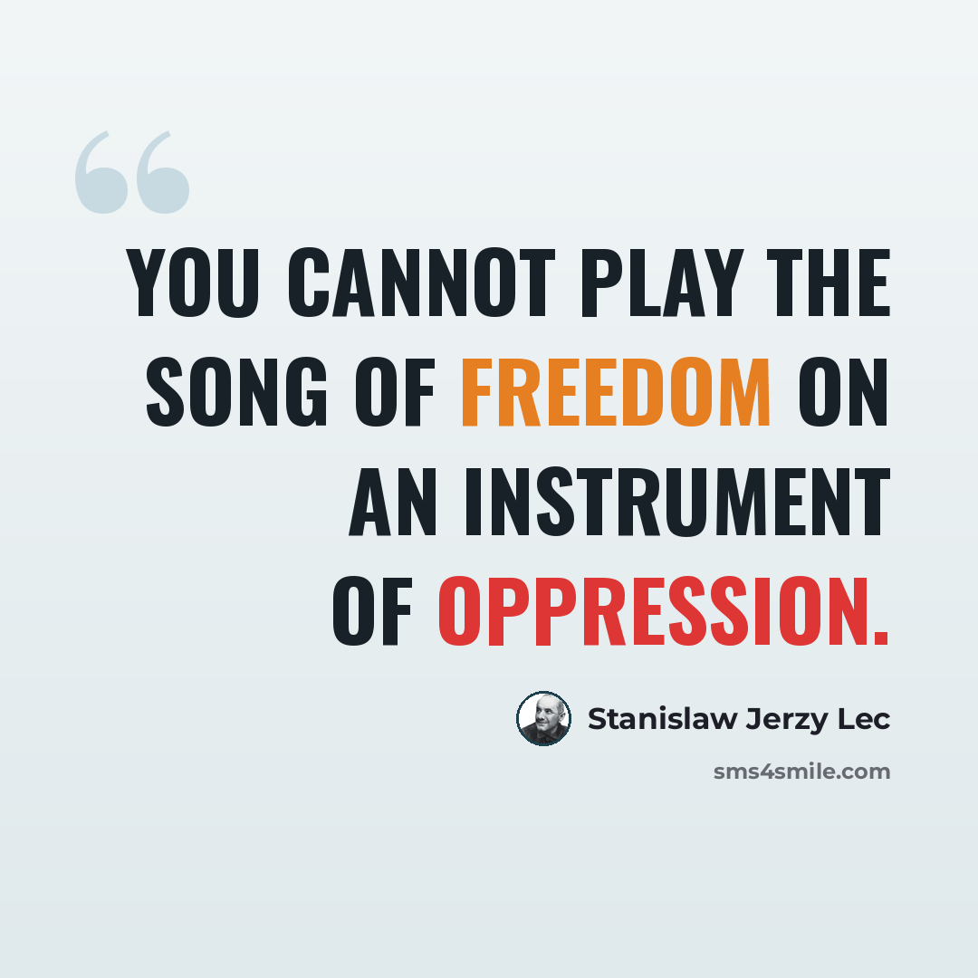 “You cannot play the Song of Freedom on an instrument of oppression.” quote by Stanislaw Jerzy Lec