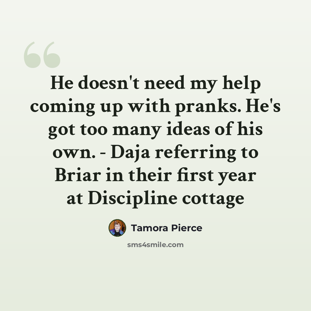 “He doesn't need my help coming up with pranks. He's got too many ideas of his own. - Daja referring to Briar in their first year at Discipline cottage” quote by Tamora Pierce