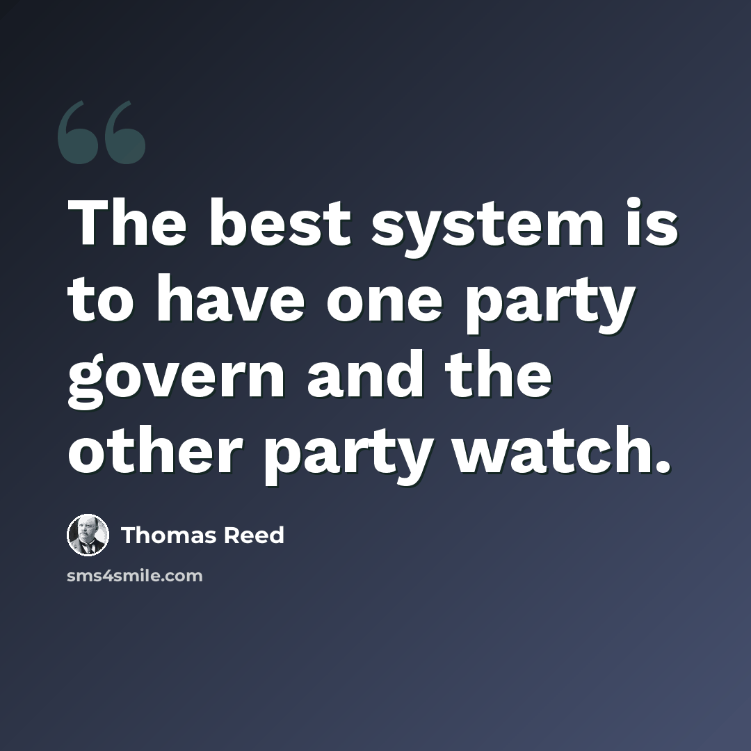 “The best system is to have one party govern and the other party watch.” quote by Thomas Reed