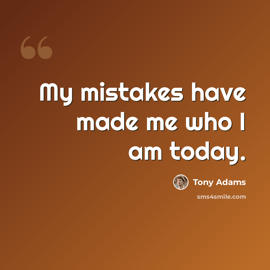 “My mistakes have made me who I am today.” quote by Tony Adams