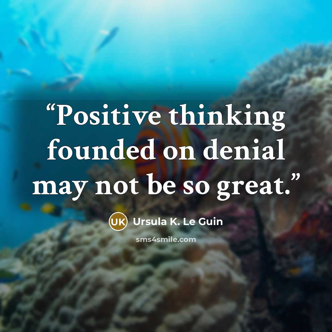“Positive thinking founded on denial may not be so great.” quote by Ursula K. Le Guin