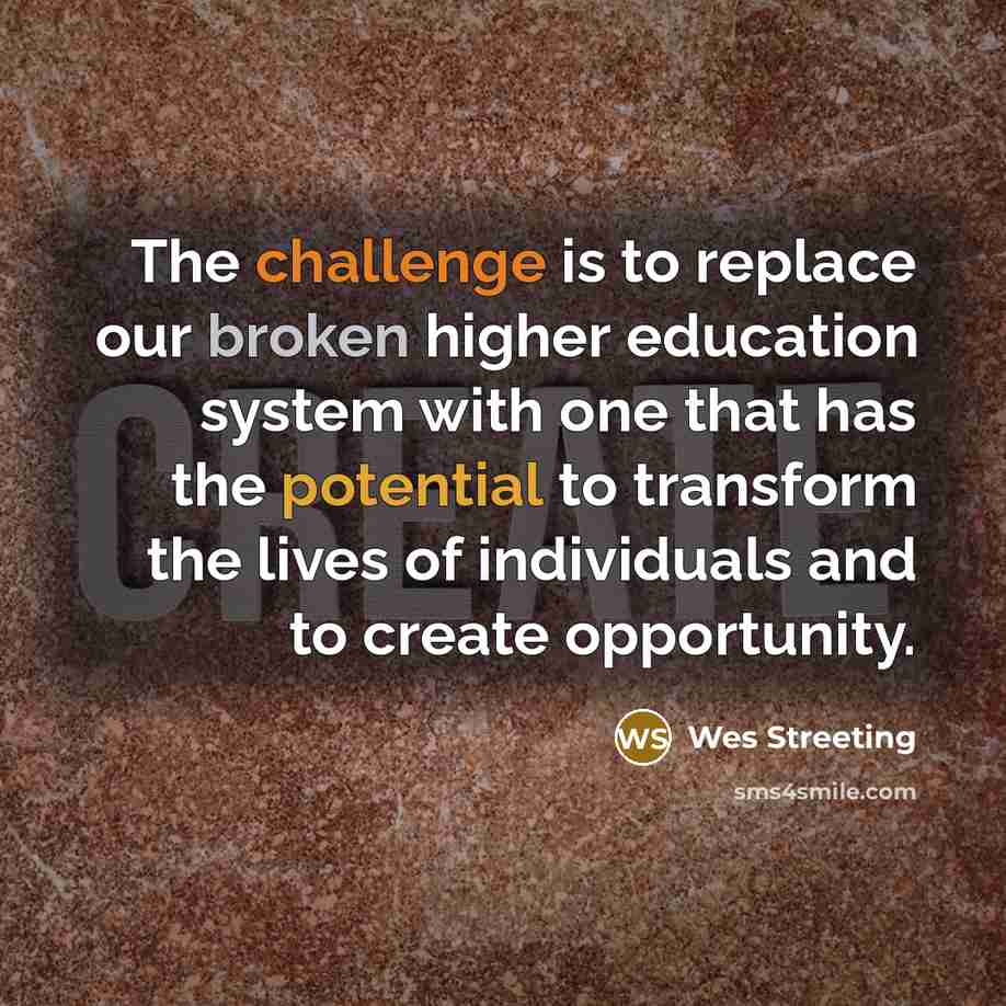 “The challenge is to replace our broken higher education system with one that has the potential to transform the lives of individuals and to create opportunity.” quote by Wes Streeting