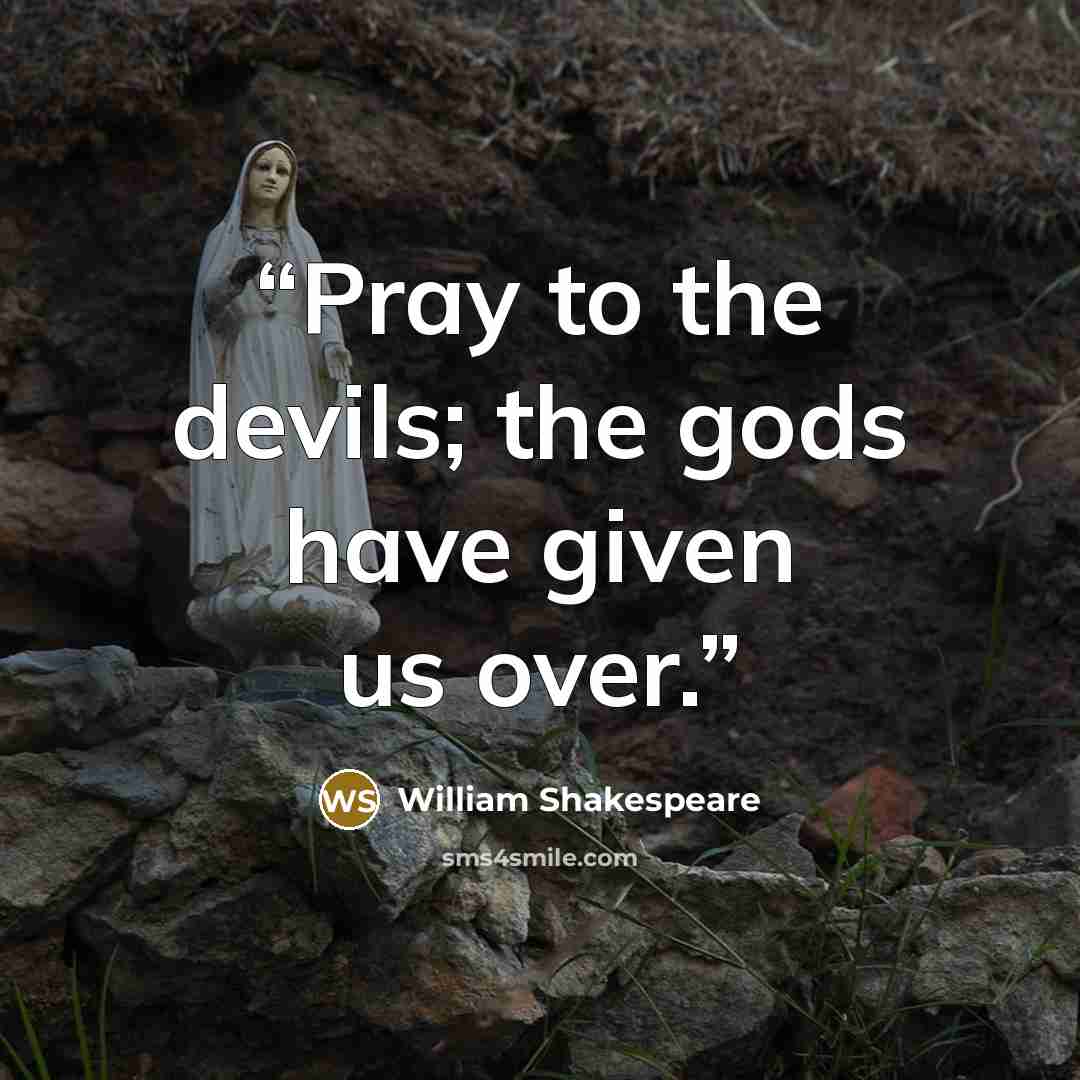 “Pray to the devils; the gods have given us over.” quote by William Shakespeare
