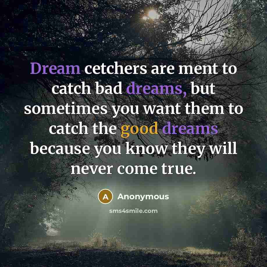 “Dream cetchers are ment to catch bad dreams, but sometimes you want them to catch the good dreams because you know they will never come true.” quote by Anonymous