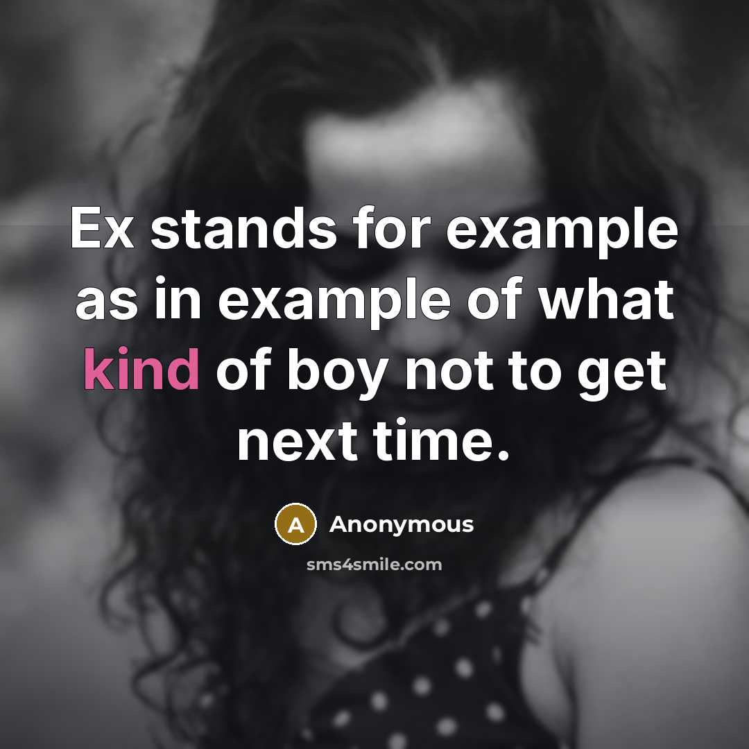 “Ex stands for example as in example of what kind of boy not to get next time.” quote by Anonymous