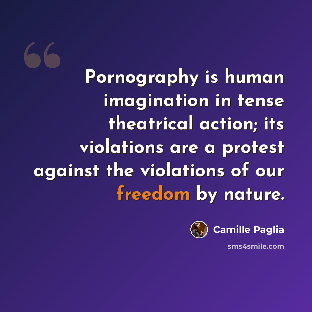 “Pornography is human imagination in tense theatrical action; its violations are a protest against the violations of our freedom by nature.” quote by Camille Paglia