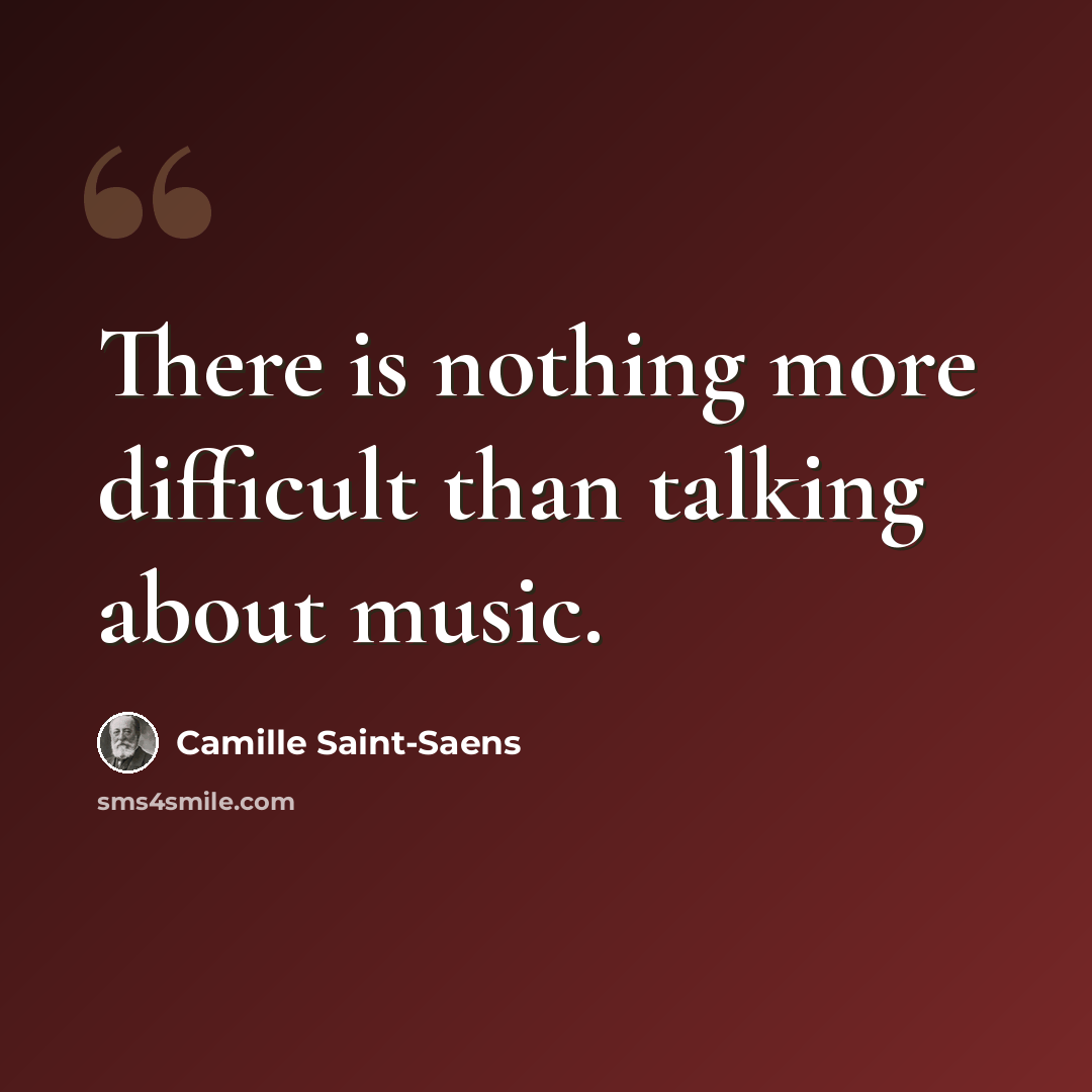 “There is nothing more difficult than talking about music.” quote by Camille Saint-Saens