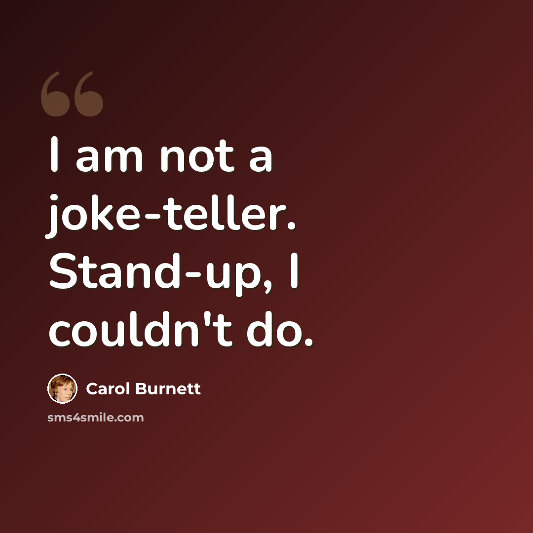 “I am not a joke-teller. Stand-up, I couldn't do.” quote by Carol Burnett