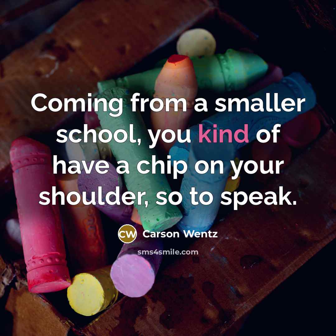 “Coming from a smaller school, you kind of have a chip on your shoulder, so to speak.” quote by Carson Wentz