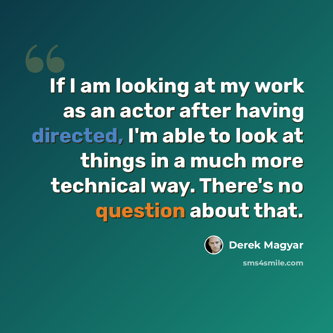 “If I am looking at my work as an actor after having directed, I'm able to look at things in a much more technical way. There's no question about that.” quote by Derek Magyar