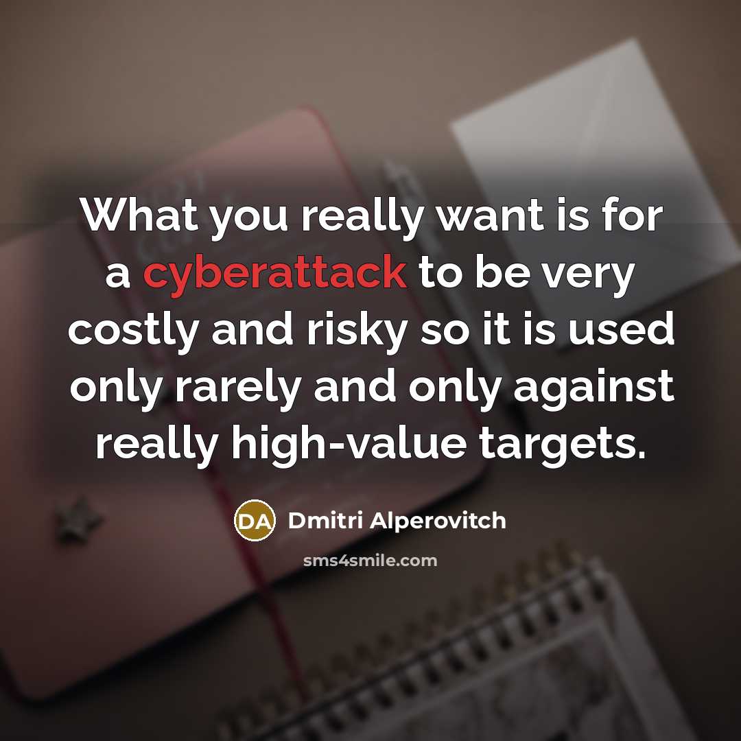 “What you really want is for a cyberattack to be very costly and risky so it is used only rarely and only against really high-value targets.” quote by Dmitri Alperovitch