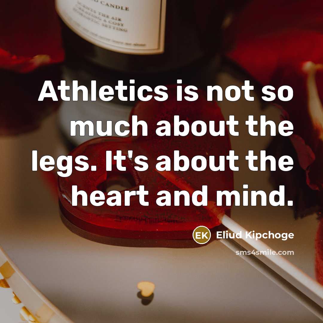 “Athletics is not so much about the legs. It's about the heart and mind.” quote by Eliud Kipchoge