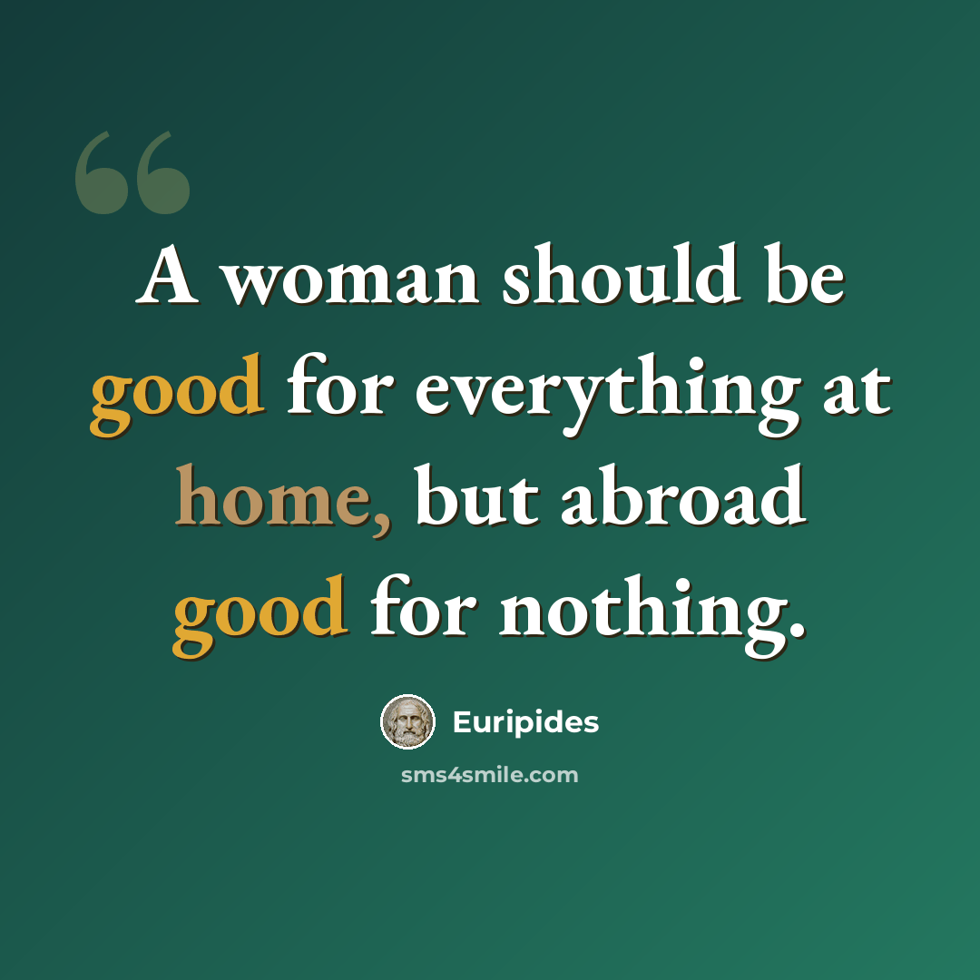 “A woman should be good for everything at home, but abroad good for nothing.” quote by Euripides