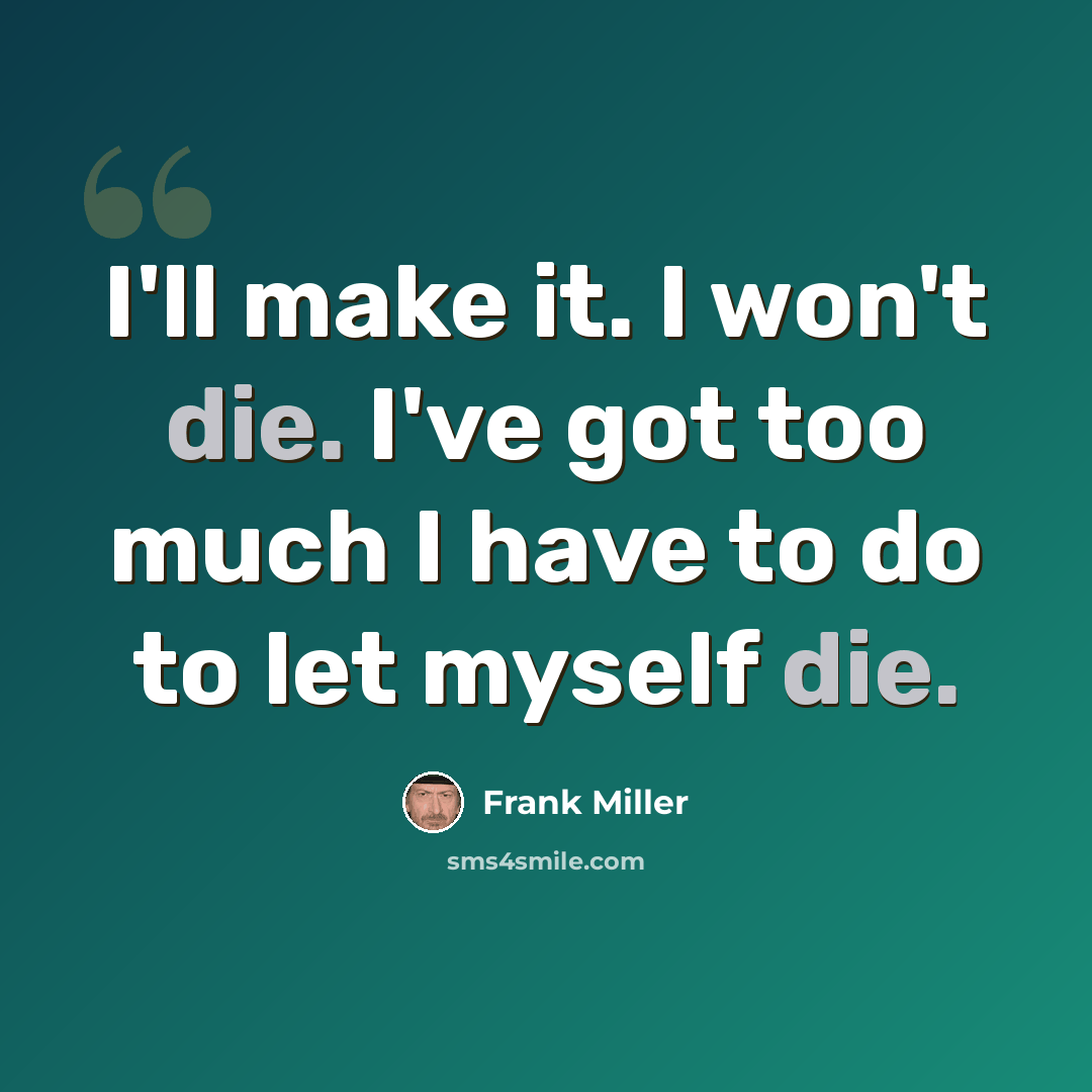 “I'll make it. I won't die. I've got too much I have to do to let myself die.” quote by Frank Miller