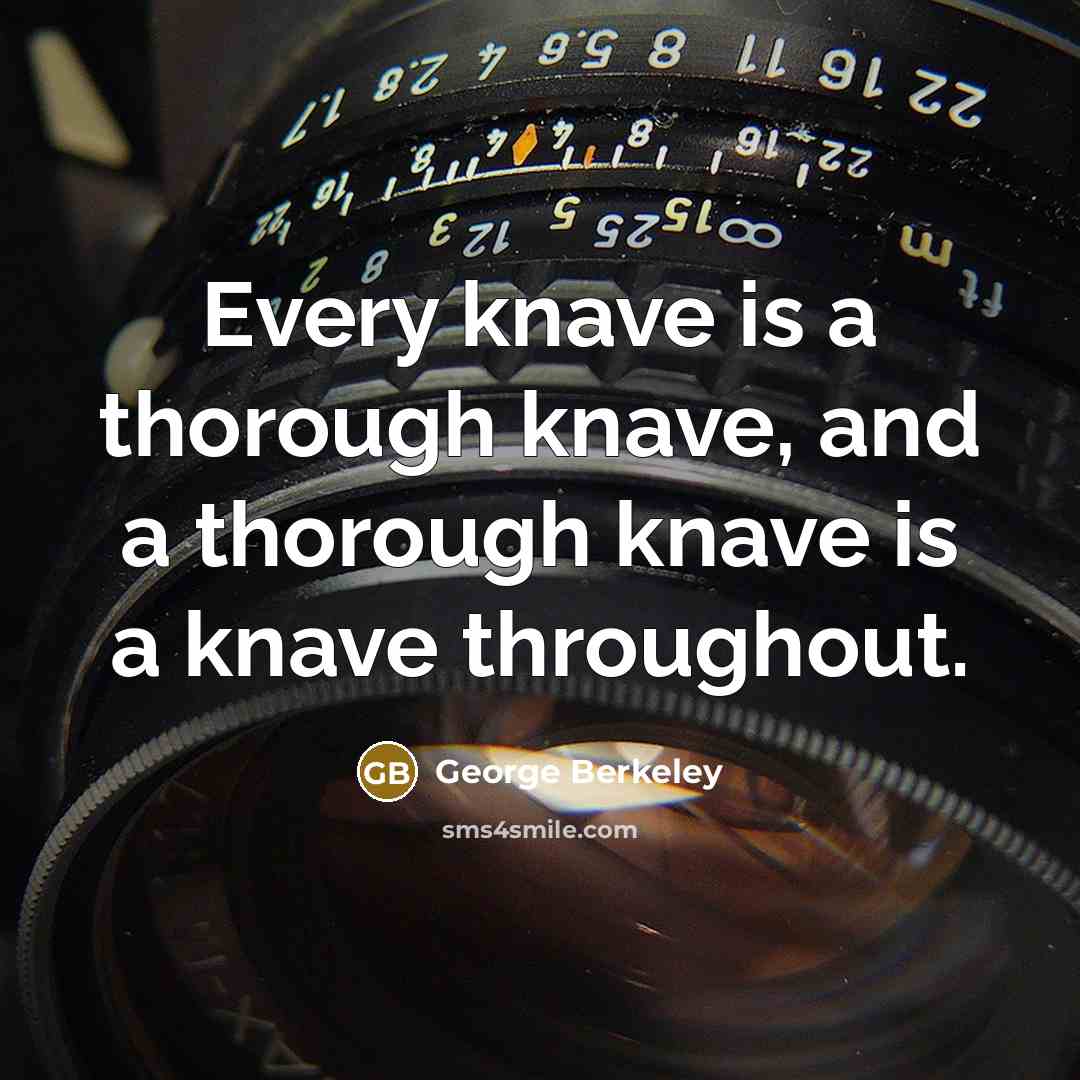 “Every knave is a thorough knave, and a thorough knave is a knave throughout.” quote by George Berkeley