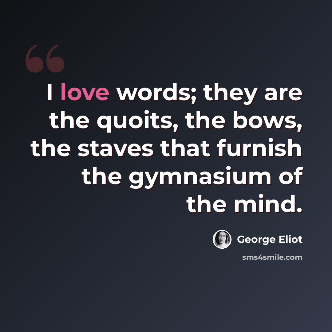 “I love words; they are the quoits, the bows, the staves that furnish the gymnasium of the mind.” quote by George Eliot
