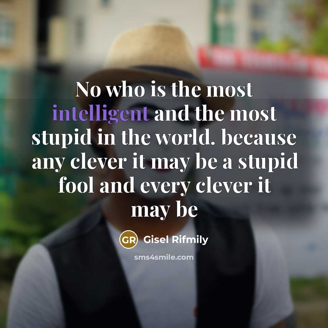 “No who is the most intelligent and the most stupid in the world. because any clever it may be a stupid fool and every clever it may be” quote by Gisel Rifmily
