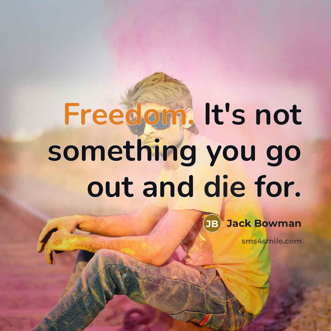 “Freedom. It's not something you go out and die for.” quote by Jack Bowman