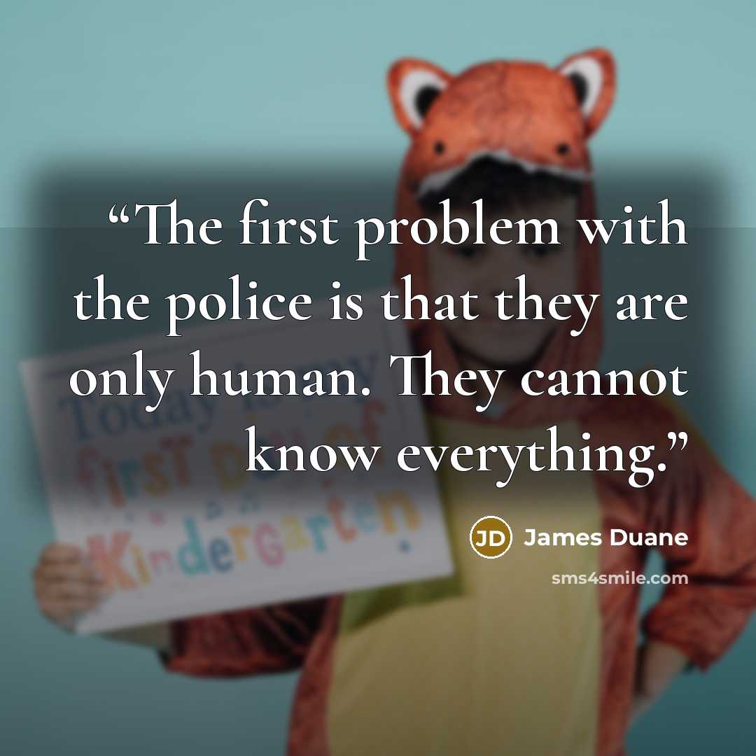 “The first problem with the police is that they are only human. They cannot know everything.” quote by James Duane