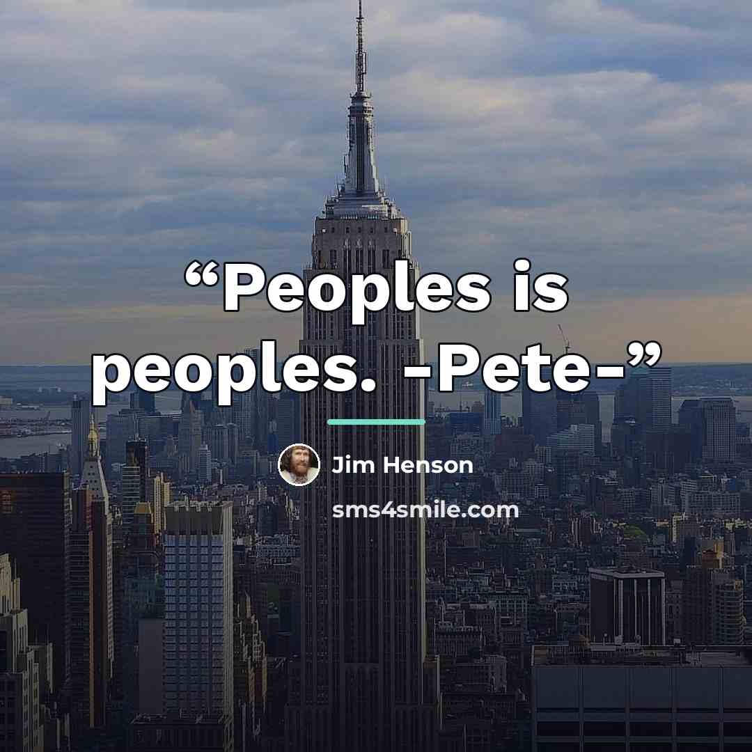 “Peoples is peoples. -Pete-” quote by Jim Henson