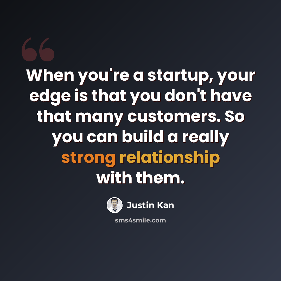 “When you're a startup, your edge is that you don't have that many customers. So you can build a really strong relationship with them.” quote by Justin Kan