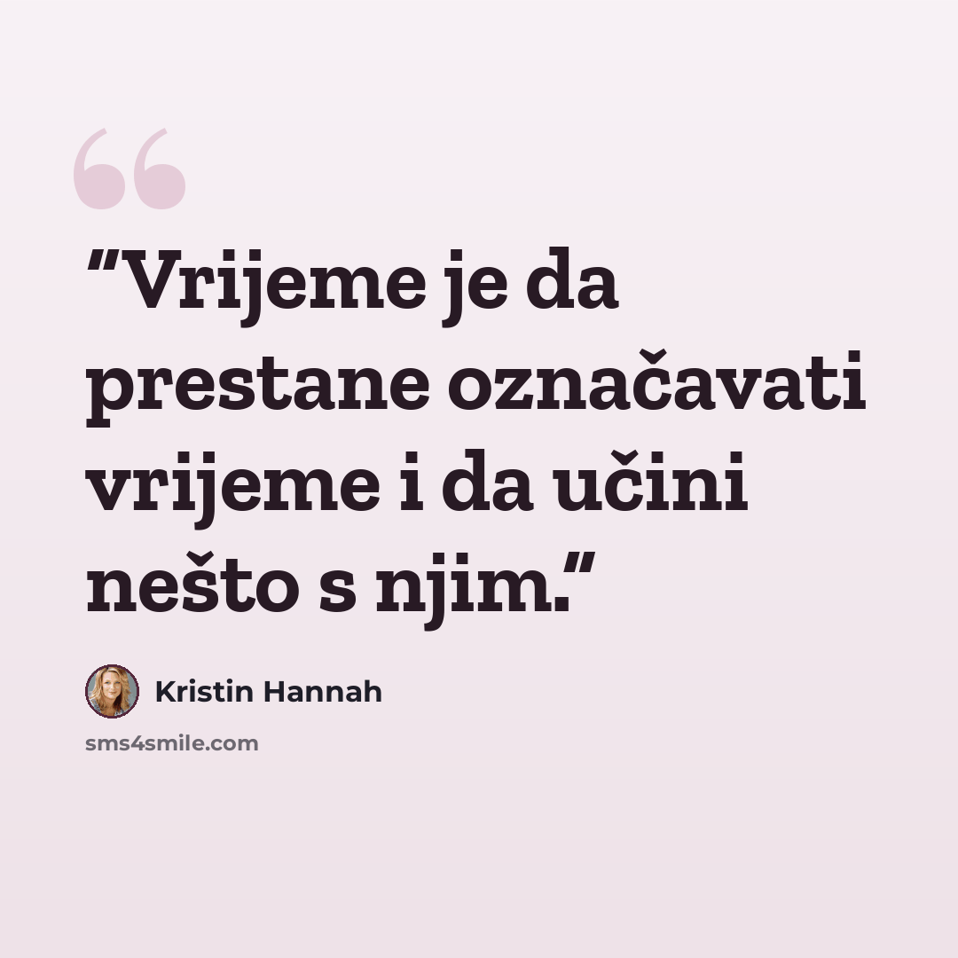 “Vrijeme je da prestane označavati vrijeme i da učini nešto s njim.” quote by Kristin Hannah