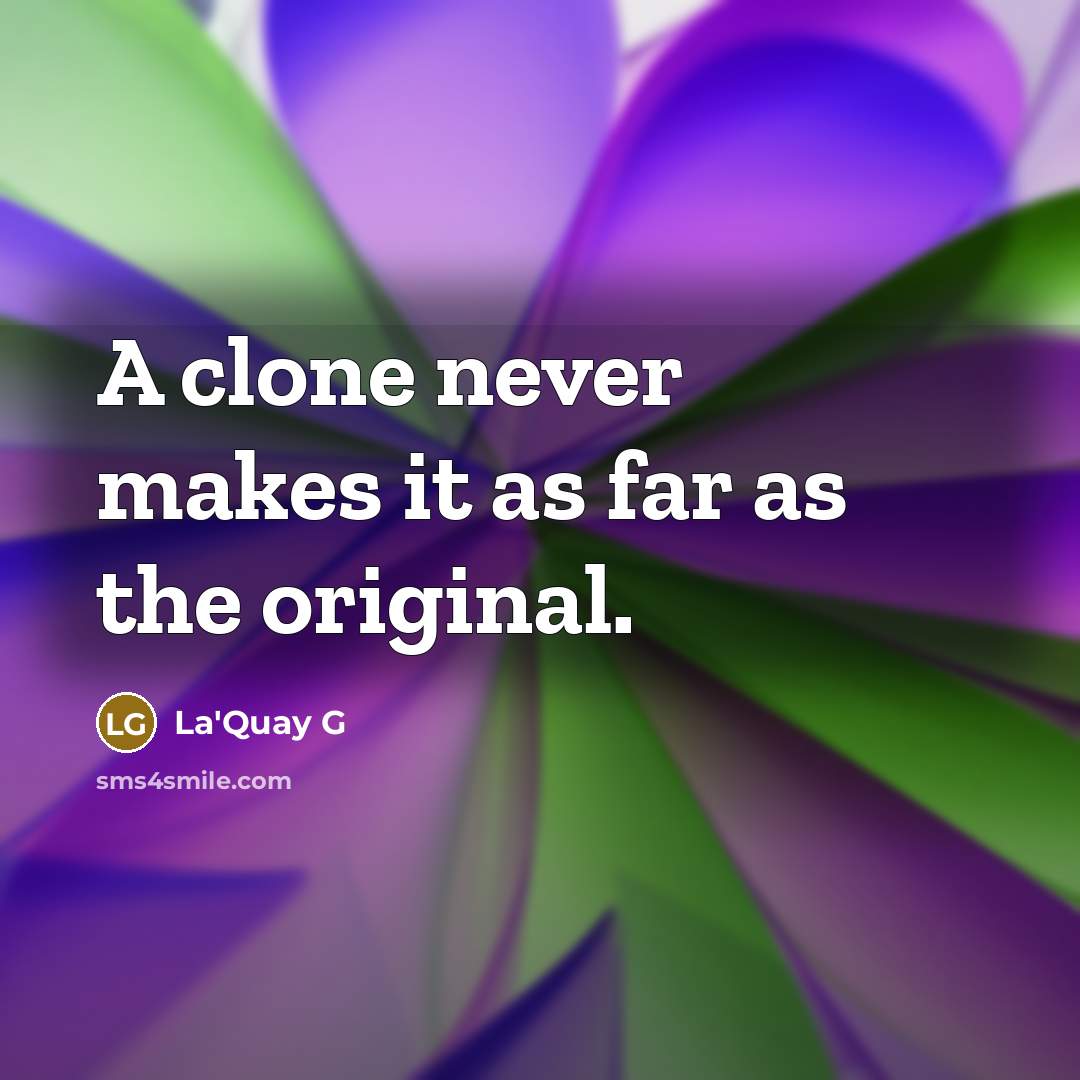 “A clone never makes it as far as the original.” quote by La'Quay G