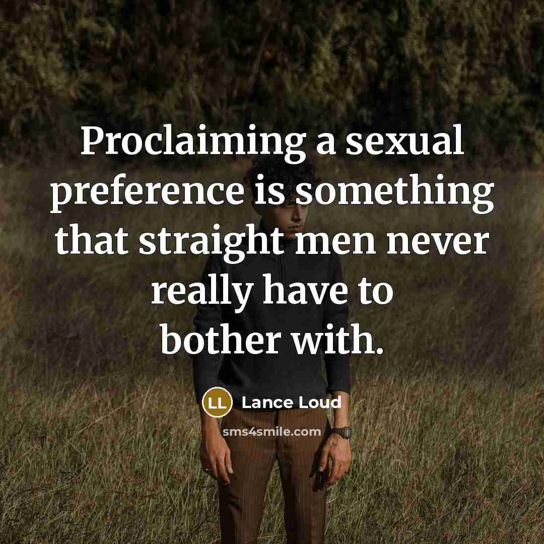 “Proclaiming a sexual preference is something that straight men never really have to bother with.” quote by Lance Loud