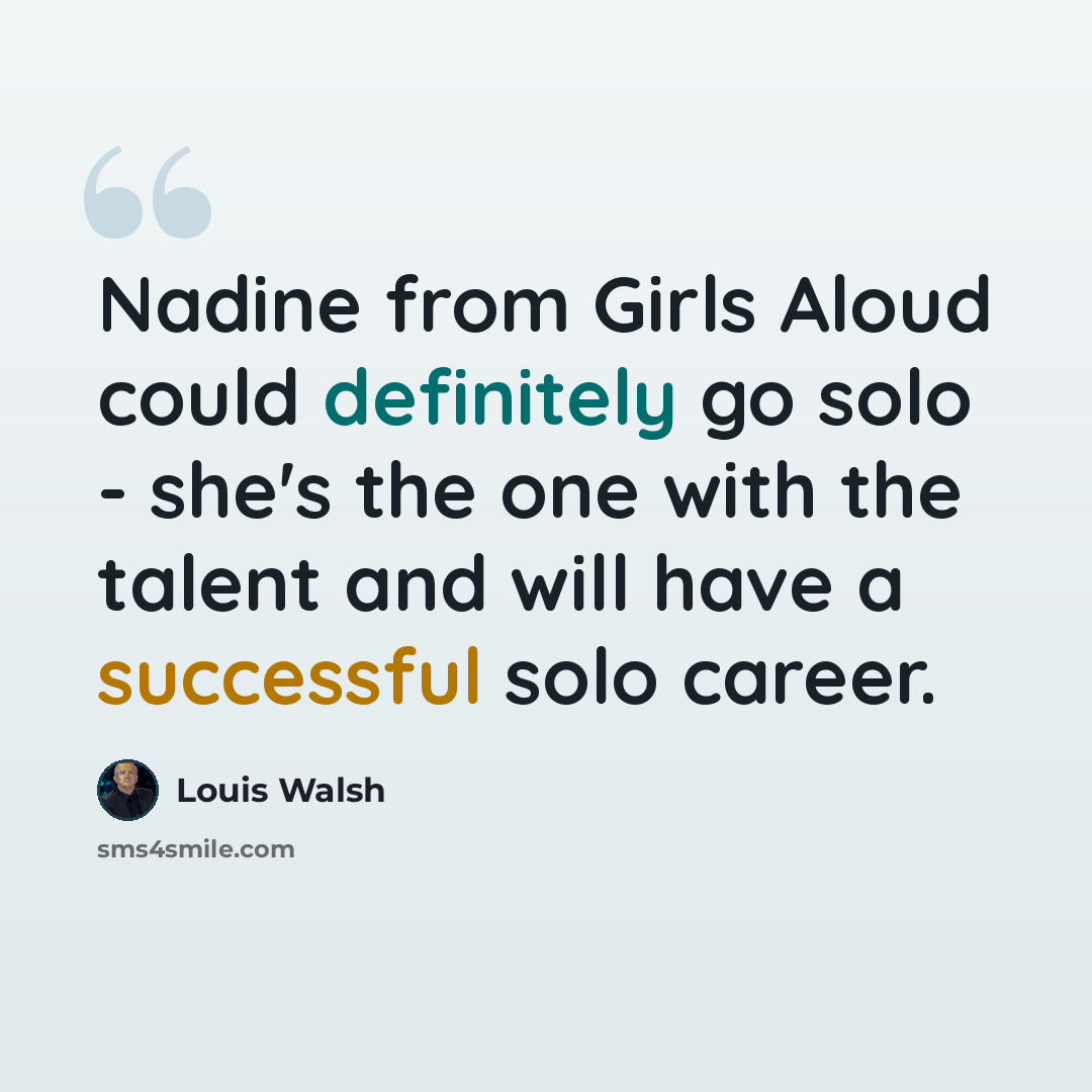 “Nadine from Girls Aloud could definitely go solo - she's the one with the talent and will have a successful solo career.” quote by Louis Walsh