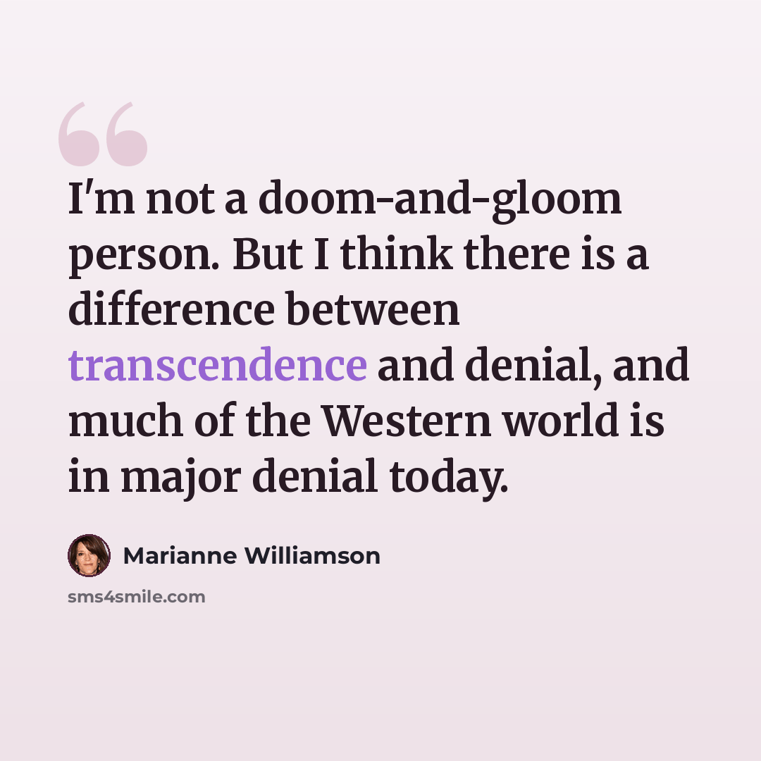 “I'm not a doom-and-gloom person. But I think there is a difference between transcendence and denial, and much of the Western world is in major denial today.” quote by Marianne Williamson